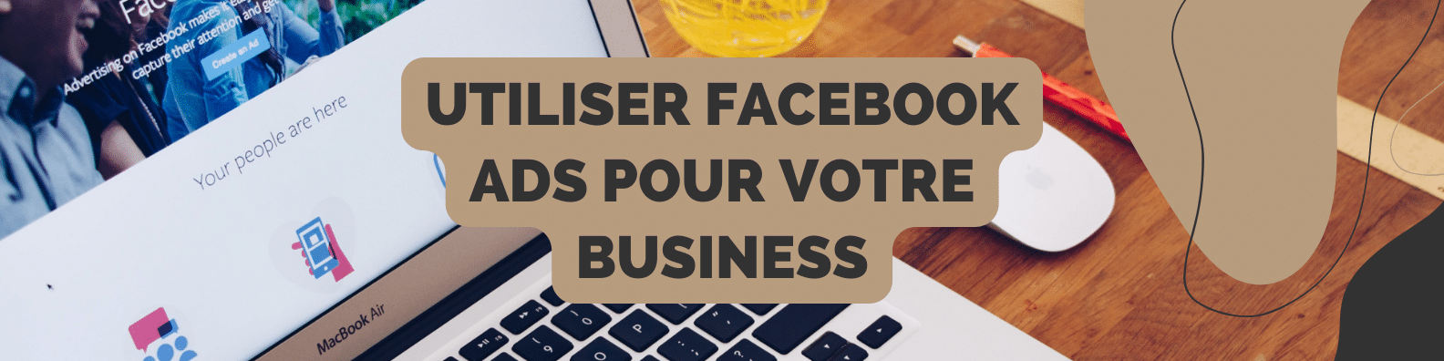 Comment utiliser Facebook Ads pour votre business ?
